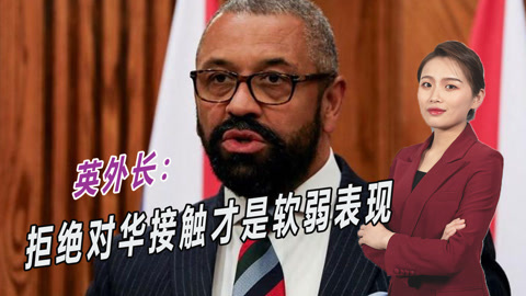 英国梦醒了？外交大臣声称：拒绝对华接触才是软弱表现