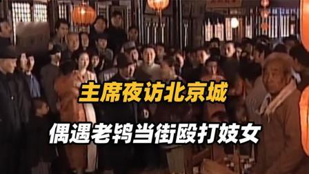 主席夜访北京城，偶遇老鸨当街殴打妓女，立刻下令查封所有妓院。