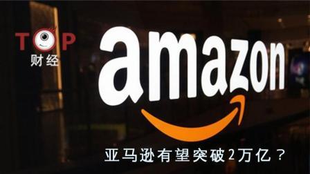 TOP财经 万亿没突破的亚马逊 有望突破2万亿?