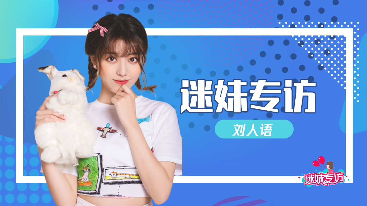 迷妹专访 迷妹专访×刘人语：第一次做演员很幸福！