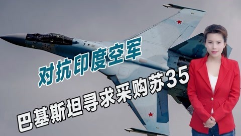 最后一块短板或补齐，巴基斯坦有意采购苏35，印度空军将迎来噩梦