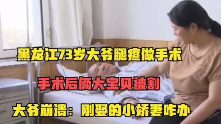品人生百味第二季 黑龙江73岁大爷腿疼做手术，术后俩宝贝被割：刚娶的小娇妻咋办