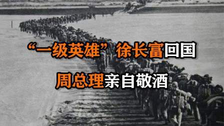 文史档案 “一级英雄”徐长富回国，周总理亲自敬酒，他喝得不省人事