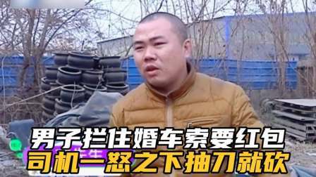 品人生百味第二季 男子拦住婚车要红包，谁成想遇到的司机是狠人，抽出刀一顿猛砍。