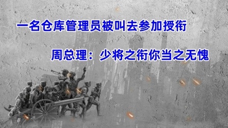 史记文学社第三季 一名仓库管理员被叫去参加授衔 周总理：少将之衔你当之无愧