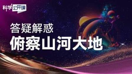 科学公开课 第五季 答疑解惑——俯察山河大地