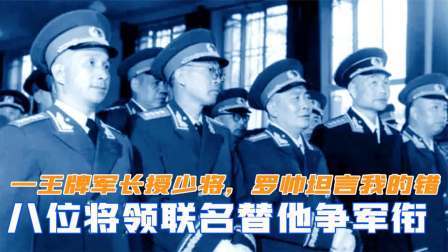趣谈文史 一王牌军长仅授少将，八位将领联名替他争军衔，罗帅坦言我的错