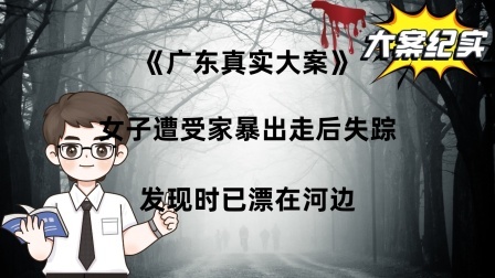 《广东真实大案》：女子遭受家暴出走后失踪，发现时已漂在河边