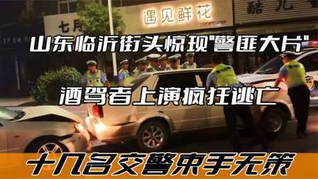 山东临沂街头惊现警匪大片酒驾者上演疯狂逃亡十几名交警束手无策