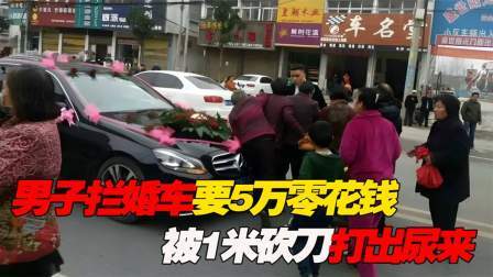 品人生百味第二季 男子拦婚车要5万零花钱，被新郎拿1米长砍刀暴打，活活打出尿来