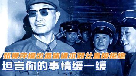 战史分析 张爱萍提出退休请求，邓公为何直接拒绝，坦言你的事情缓一缓