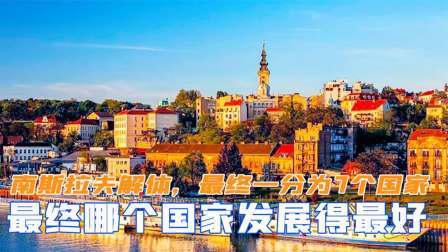 华夏史录 南斯拉夫解体，最终一分为7个国家，哪个国家发展得最好