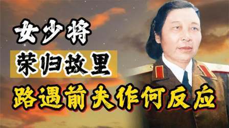 华夏史录 开国女少将荣归故里，路遇毒打过自己的前夫，她的反应令人意外