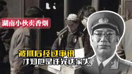 战史分析 60年，湖南一小伙在火车站卖烟被抓，审讯后才知他是许光达家人