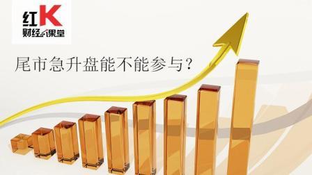 红K财经小课堂 股市小课堂：尾市急升盘能不能参与？