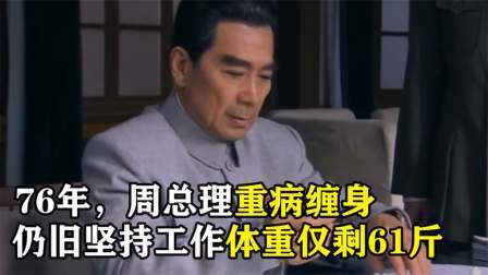 红墙往事 周总理重病缠身仍旧坚持工作，工作16小时体重仅剩61斤