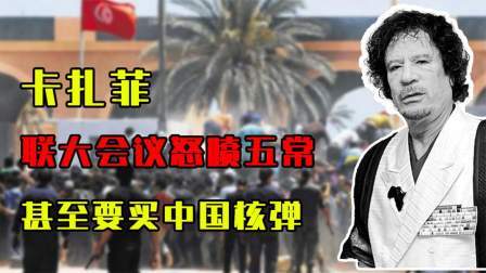 峥嵘岁月 “中东疯狗”卡扎菲多嚣张？联大会议怒喷五常，甚至要买中国核弹