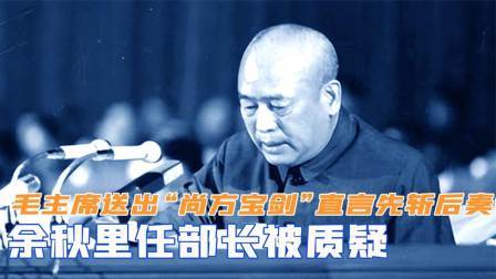 华夏史录 余秋里任部长被质疑，毛主席送出“尚方宝剑”，直言先斩后奏