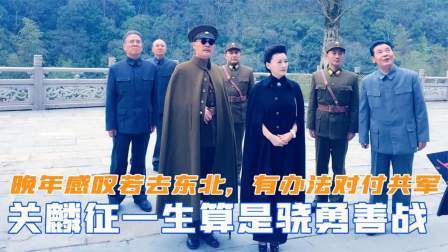 趣谈文史 关麟征一生骁勇善战，晚年感叹若自己去东北，有办法对付共军