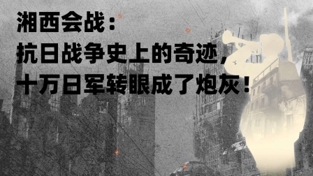 文史档案 湘西会战：抗日战争史上的奇迹，十万日军转眼成了炮灰！
