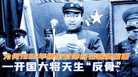 华夏史录 一开国大将天生“反骨”，为何1955年授衔时，排名在陈赓前面