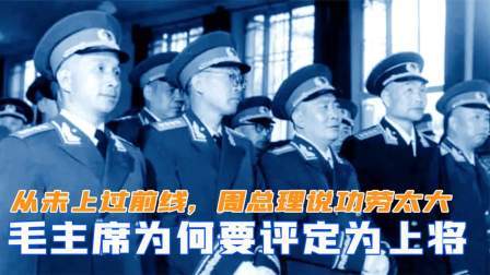 趣谈文史 从未上过前线的将领，毛主席为何要评定为上将？周总理说功劳太大