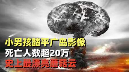 史记文学社第三季 小男孩踏平广岛真实影像，死亡人数超20万，史上最漂亮蘑菇云
