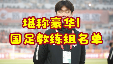 中国男足冲击2022世界杯 堪称豪华！国足教练组名单：郑智、李金羽、肇俊哲、邵佳一在列