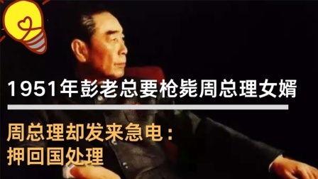 古今研究所 彭老总要枪毙周总理女婿，周总理却发来急电：押回国处理