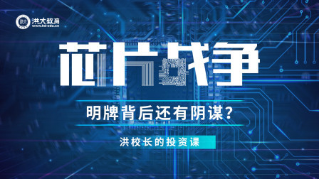 洪校长的投资课 芯片战争，明牌背后还有阴谋？