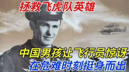 文史档案 拯救飞虎队英雄：中国男孩让美国飞行员惊讶，在危难时刻挺身而出