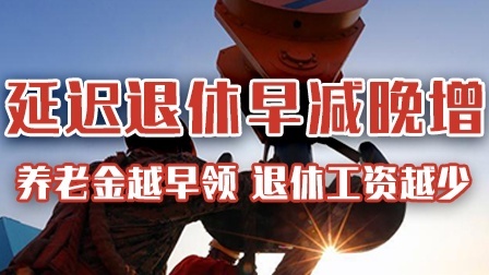 延迟退休“早减晚增”？越早领养老金，退休工资越少？
