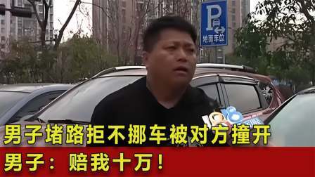 男子堵路拒不挪车，对方却一脚油门将车撞开，男子：赔我十万！
