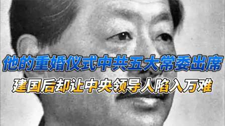 史记文学社第三季 他的重婚仪式中共五大常委出席，建国后却让中央领导人陷入万难