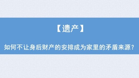 遗产：如何不让身后财产的安排成为家里的矛盾来源？