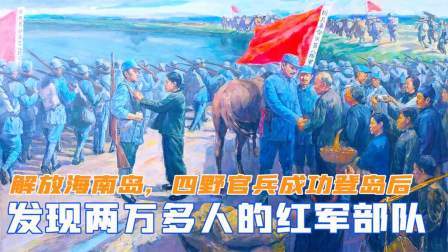 趣谈文史 解放海南岛，四野官兵成功登岛后，发现一支两万多人的红军部队