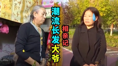 潮流大爷来相亲，头发比大姐的都长，刚见面就把大姐吓跑了