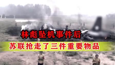 战史分析 林彪坠机事件后，苏联抢先拿走了三样重要东西，14年后真相大白