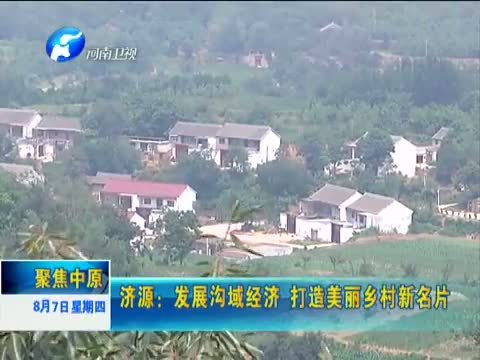 聚焦中原 《聚焦中原》 20140807 济源：发展沟域经济 打造美丽乡村新名片
