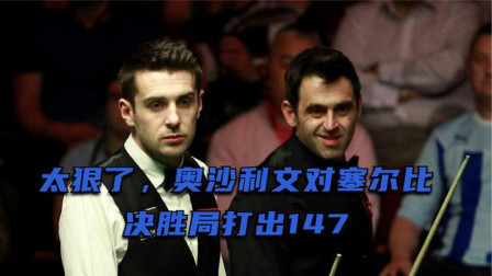奥沙利文太狠了，决胜局直接轰出一杆147，塞尔比很无奈