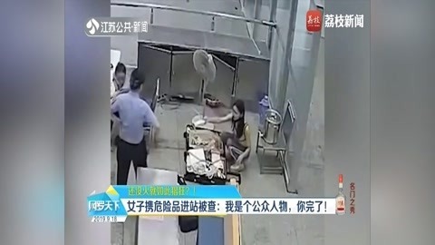 网罗天下 女子携危险品进站被查:我是个公众人物，你完了