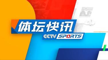 体坛快讯 [体坛快讯]完整版 20240510