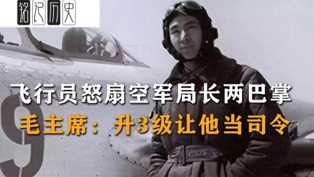 趣谈文史 飞行员怒扇空军局长两巴掌，毛主席：升3级，让他当司令