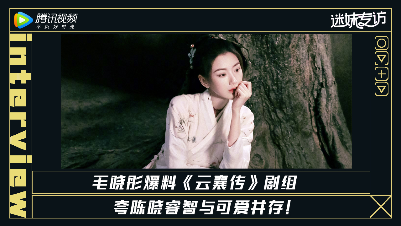 迷妹专访 迷妹专访x毛晓彤：《云襄传》剧组哈哈哈的日常