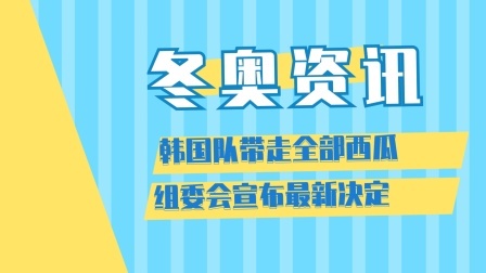 相约冬奥 韩国队带走冬奥餐厅全部西瓜，组委会宣布最新决定