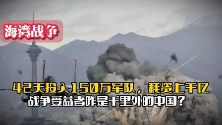战史分析 42天投入150万军队，耗资上千亿战争受益者咋是千里外的中国